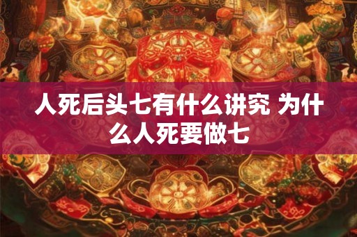 人死后头七有什么讲究 为什么人死要做七