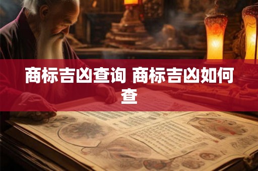 商标吉凶查询 商标吉凶如何查 商标吉凶查询 商标吉凶如何查