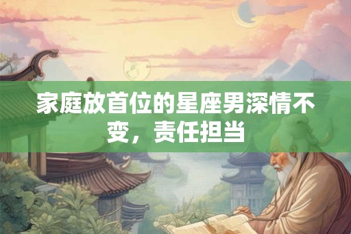 家庭放首位的星座男深情不变，责任担当