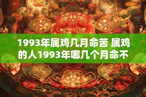 1993年属鸡几月命苦 属鸡的人1993年哪几个月命不好