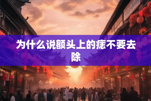 为什么说额头上的痣不要去除