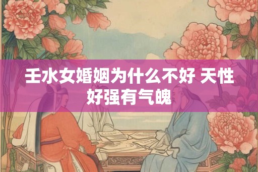 壬水女婚姻为什么不好 天性好强有气魄