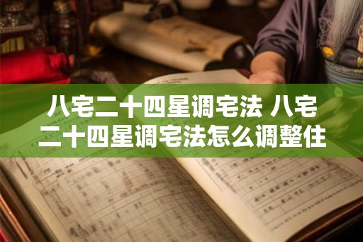 八宅二十四星调宅法 八宅二十四星调宅法怎么调整住宅格局