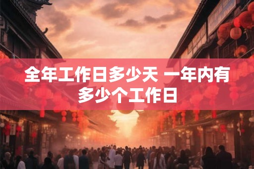 全年工作日多少天 一年内有多少个工作日