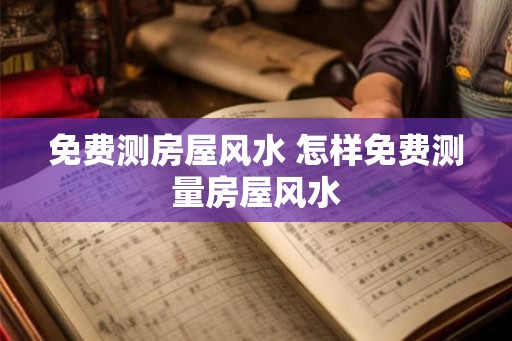 免费测房屋风水 怎样免费测量房屋风水