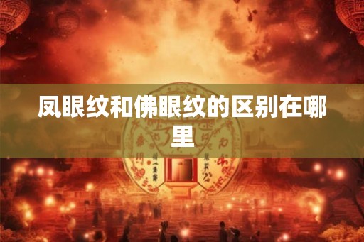 凤眼纹和佛眼纹的区别在哪里