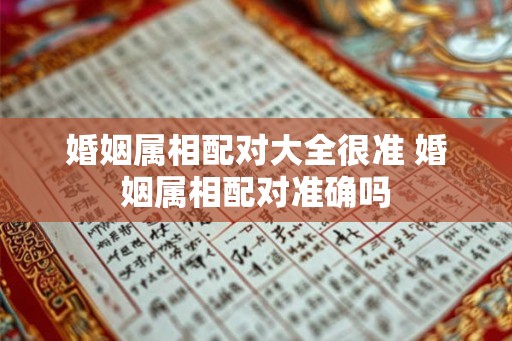 婚姻属相配对大全很准 婚姻属相配对准确吗
