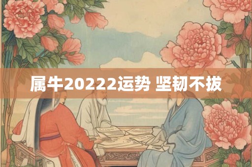 属牛20222运势 坚韧不拔