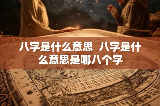 八字是什么意思  八字是什么意思是哪八个字