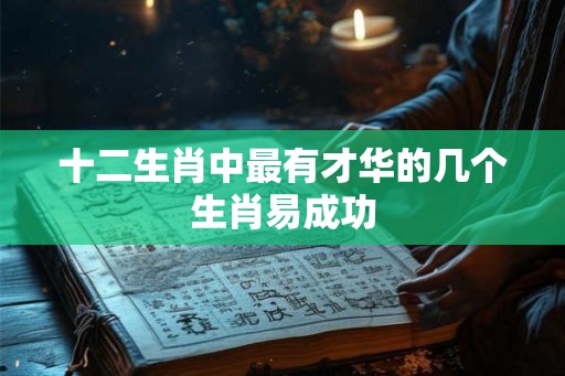 十二生肖中最有才华的几个生肖易成功