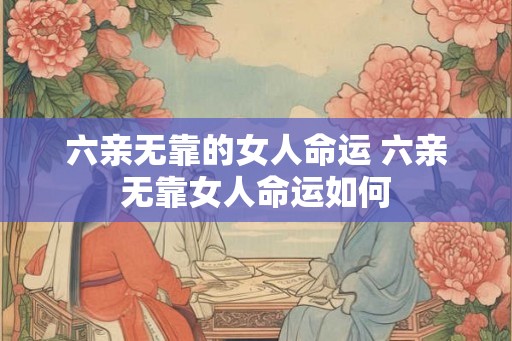 六亲无靠的女人命运 六亲无靠女人命运如何
