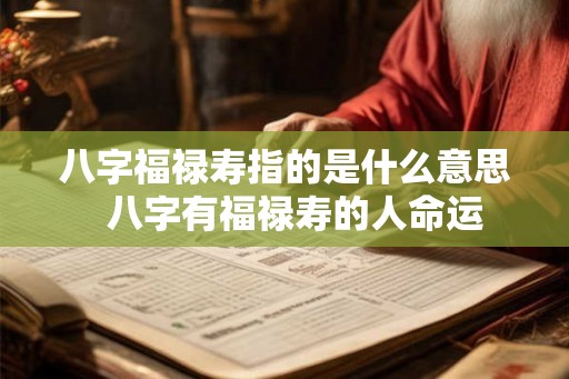 八字福禄寿指的是什么意思  八字有福禄寿的人命运