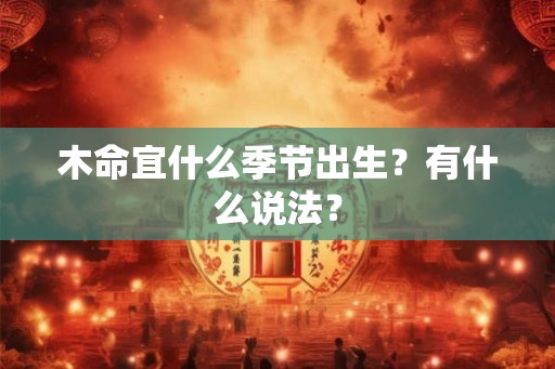 木命宜什么季节出生？有什么说法？