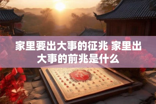 家里要出大事的征兆 家里出大事的前兆是什么