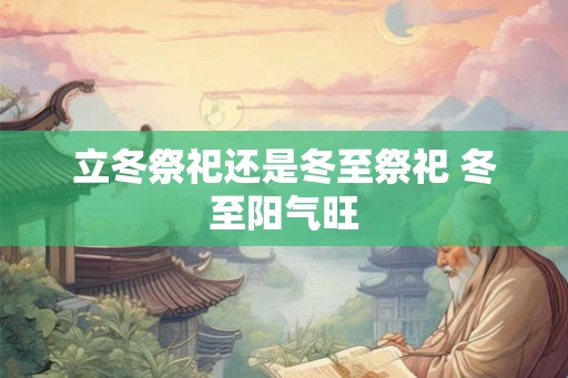 立冬祭祀还是冬至祭祀 冬至阳气旺