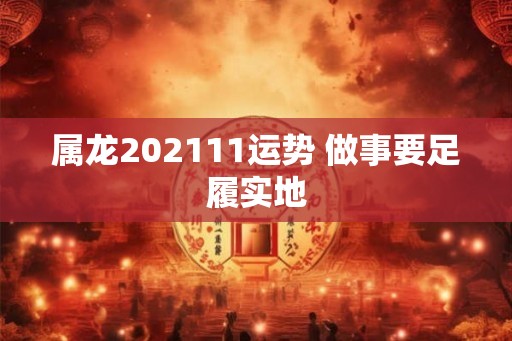 属龙202111运势 做事要足履实地