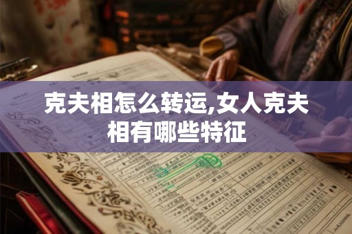 克夫相怎么转运,女人克夫相有哪些特征