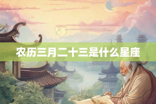 农历三月二十三是什么星座