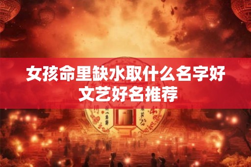 女孩命里缺水取什么名字好 文艺好名推荐
