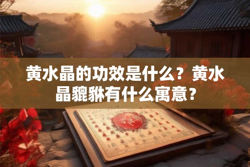 黄水晶的功效是什么？黄水晶貔貅有什么寓意？