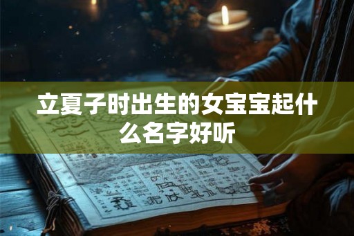 立夏子时出生的女宝宝起什么名字好听 立夏子时出生的女宝宝起什么名字好听