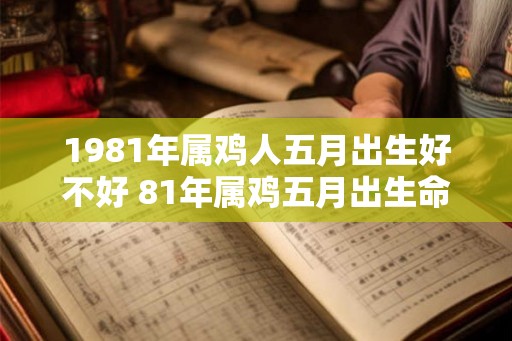 1981年属鸡人五月出生好不好 81年属鸡五月出生命运