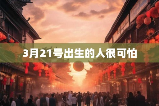 3月21号出生的人很可怕