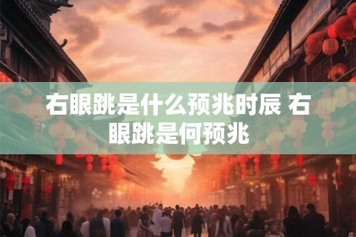 右眼跳是什么预兆时辰 右眼跳是何预兆
