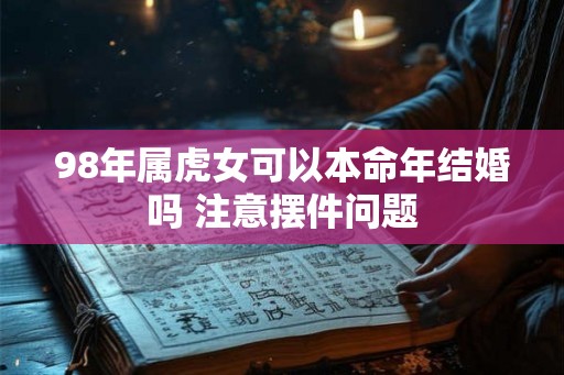 98年属虎女可以本命年结婚吗 注意摆件问题