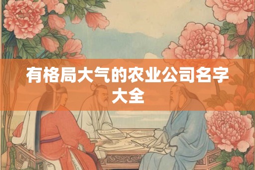 有格局大气的农业公司名字大全 有格局大气的农业公司名字大全