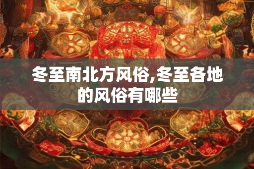 冬至南北方风俗,冬至各地的风俗有哪些