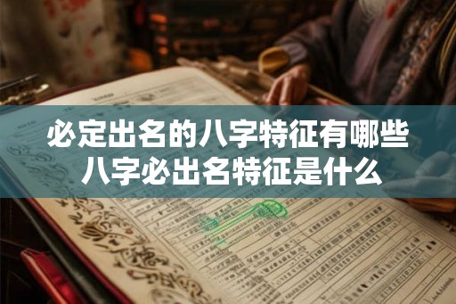 必定出名的八字特征有哪些 八字必出名特征是什么 必定出名的八字特征有哪些 八字必出名特征是什么