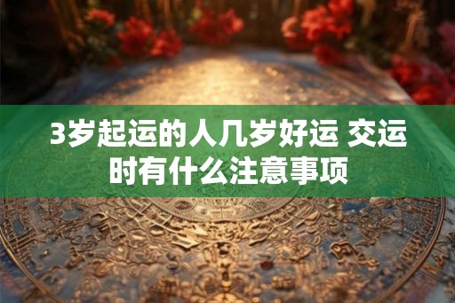 3岁起运的人几岁好运 交运时有什么注意事项