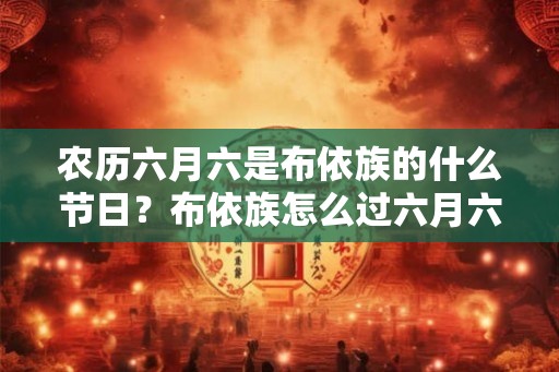 农历六月六是布依族的什么节日？布依族怎么过六月六？