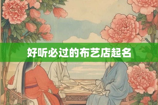 好听必过的布艺店起名