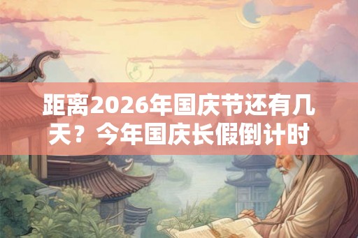 距离2026年国庆节还有几天?今年国庆长假倒计时 距离2026年国庆节还有几天?今年国庆长假倒计时