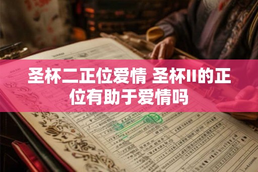 圣杯二正位爱情 圣杯II的正位有助于爱情吗