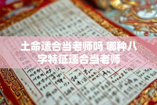 土命适合当老师吗 哪种八字特征适合当老师