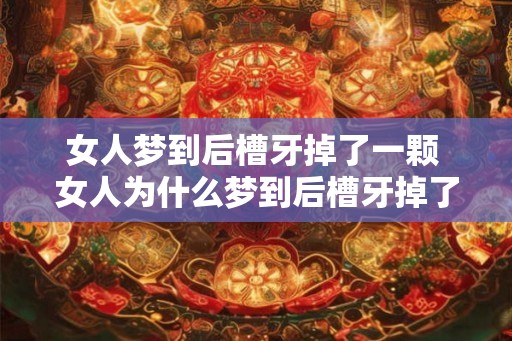 女人梦到后槽牙掉了一颗 女人为什么梦到后槽牙掉了