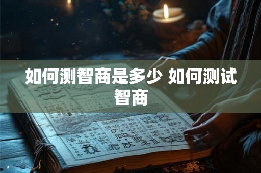 如何测智商是多少 如何测试智商