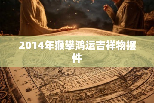 2014年猴攀鸿运吉祥物摆件