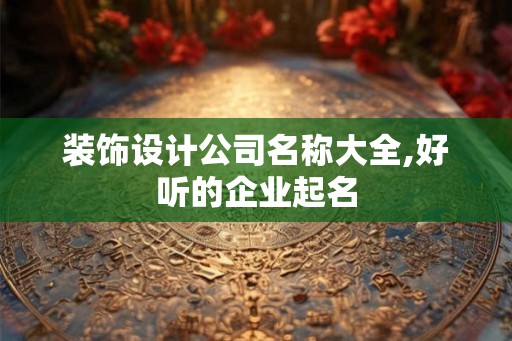 装饰设计公司名称大全,好听的企业起名