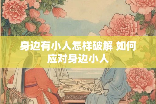 身边有小人怎样破解 如何应对身边小人