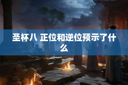 圣杯八 正位和逆位预示了什么
