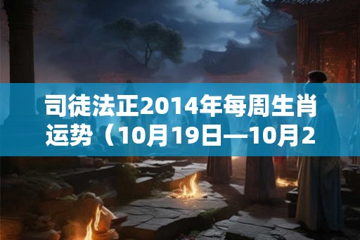 司徒法正2014年每周生肖运势（10月19日—10月25日）