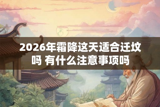2026年霜降这天适合迁坟吗 有什么注意事项吗