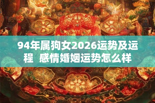 94年属狗女2026运势及运程  感情婚姻运势怎么样