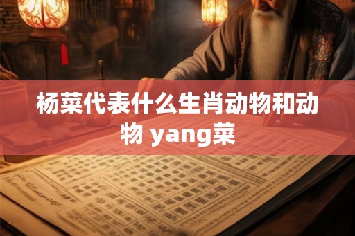 杨菜代表什么生肖动物和动物 yang菜