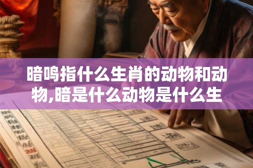 暗鸣指什么生肖的动物和动物,暗是什么动物是什么生肖