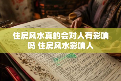住房风水真的会对人有影响吗 住房风水影响人